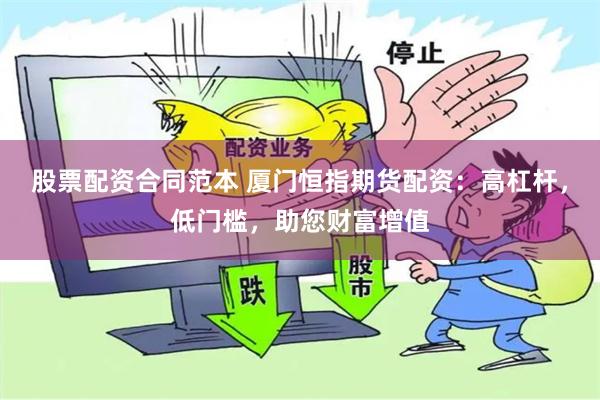 股票配资合同范本 厦门恒指期货配资：高杠杆，低门槛，助您财富增值