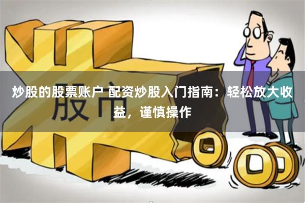 炒股的股票账户 配资炒股入门指南：轻松放大收益，谨慎操作