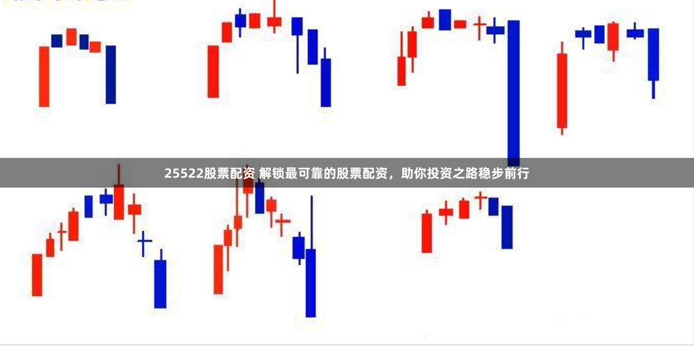 25522股票配资 解锁最可靠的股票配资，助你投资之路稳步前行