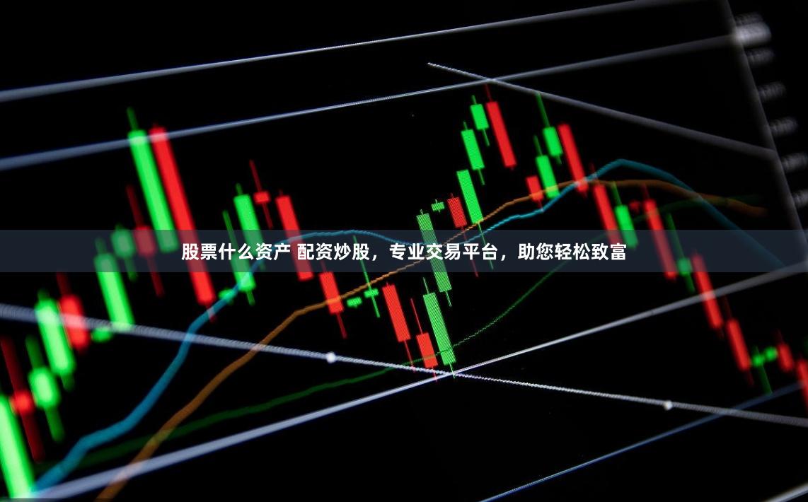 股票什么资产 配资炒股，专业交易平台，助您轻松致富