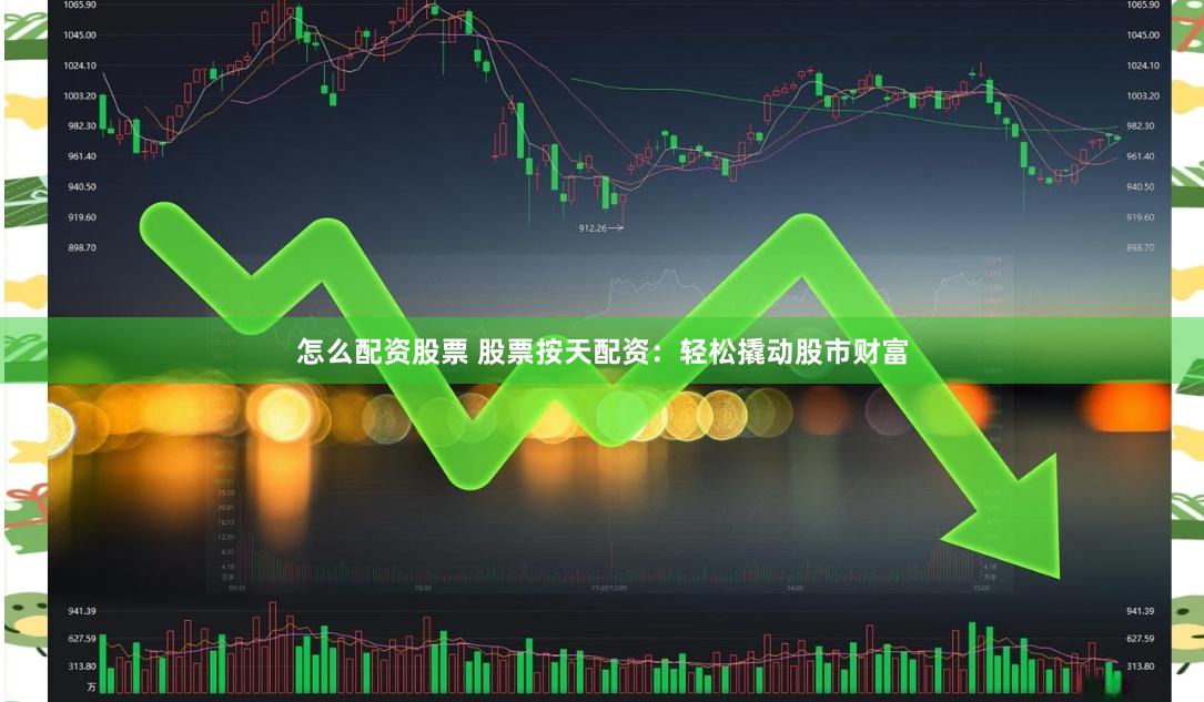 怎么配资股票 股票按天配资：轻松撬动股市财富