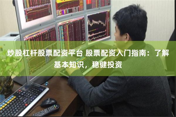 炒股杠杆股票配资平台 股票配资入门指南：了解基本知识，稳健投资