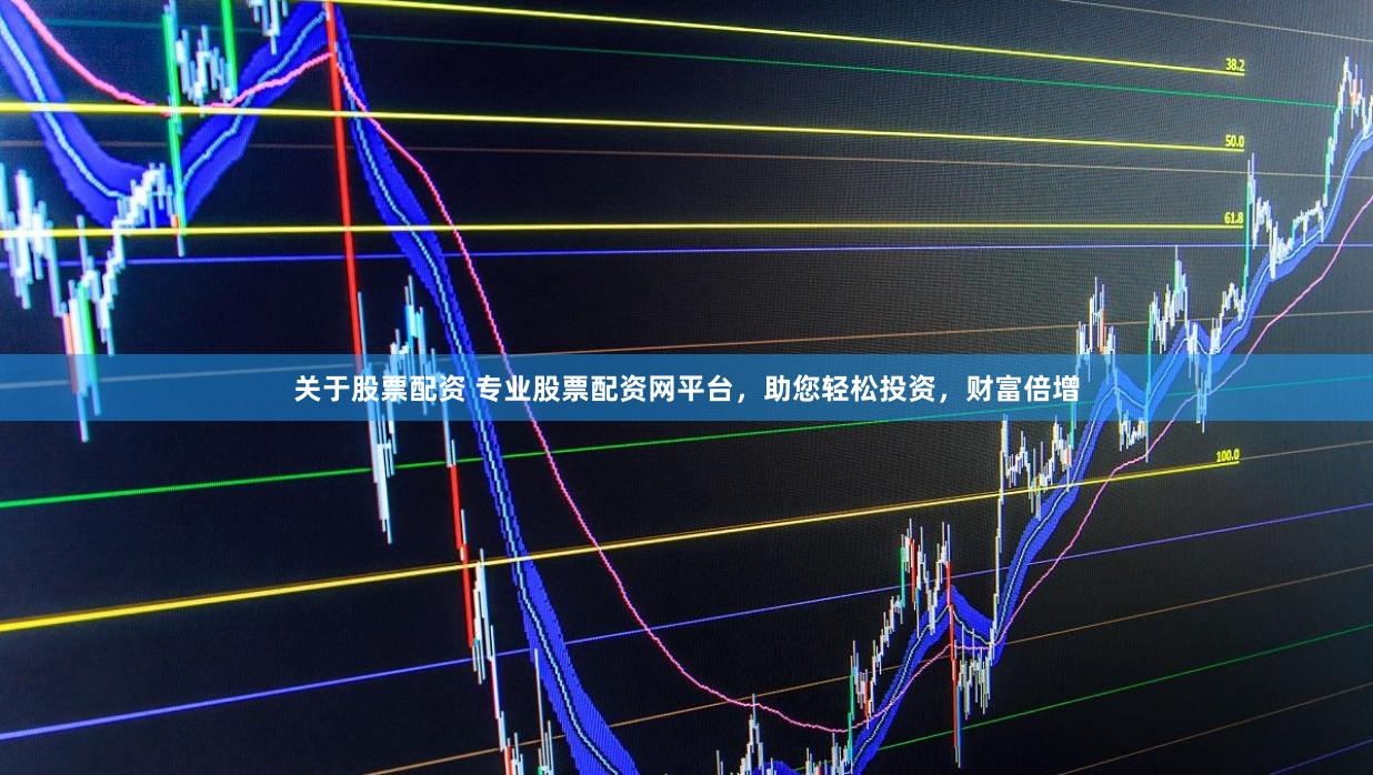 关于股票配资 专业股票配资网平台，助您轻松投资，财富倍增