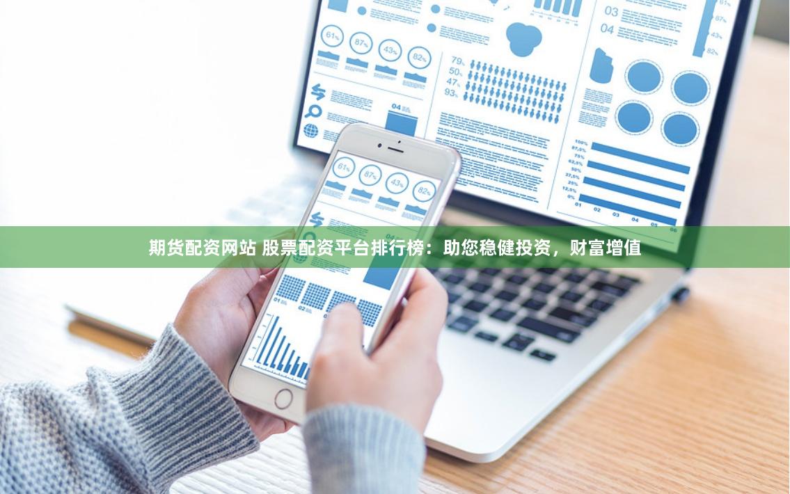 期货配资网站 股票配资平台排行榜：助您稳健投资，财富增值