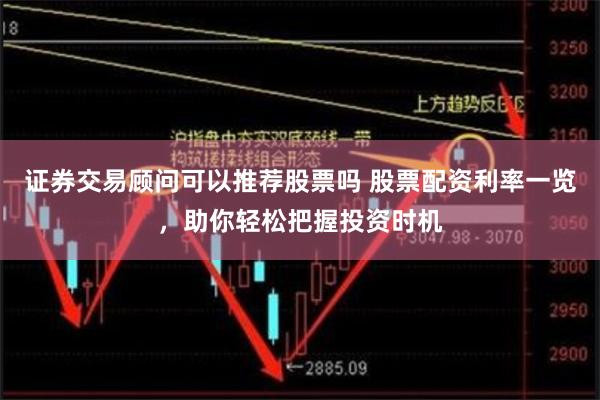 证券交易顾问可以推荐股票吗 股票配资利率一览，助你轻松把握投资时机