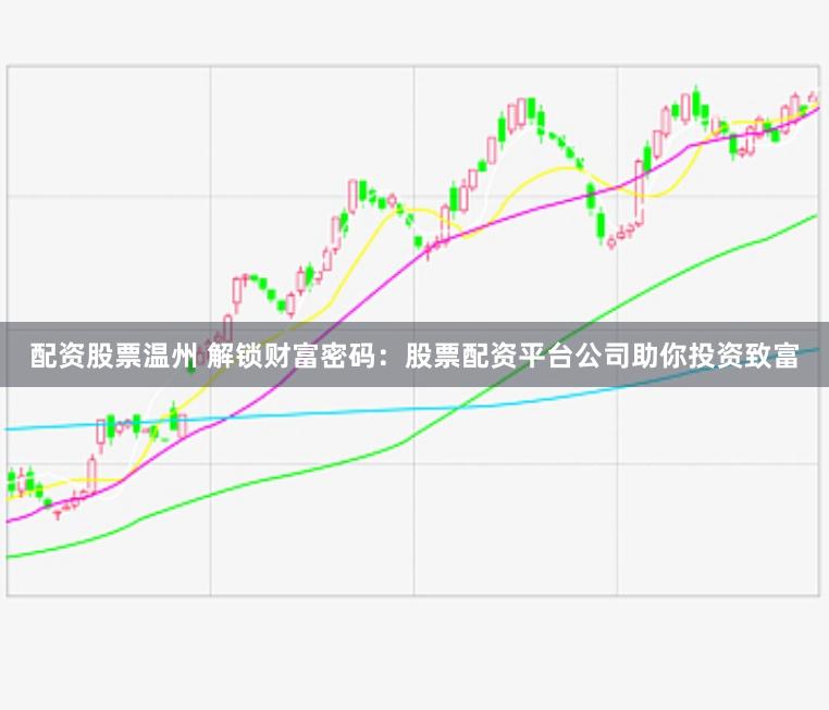 配资股票温州 解锁财富密码：股票配资平台公司助你投资致富