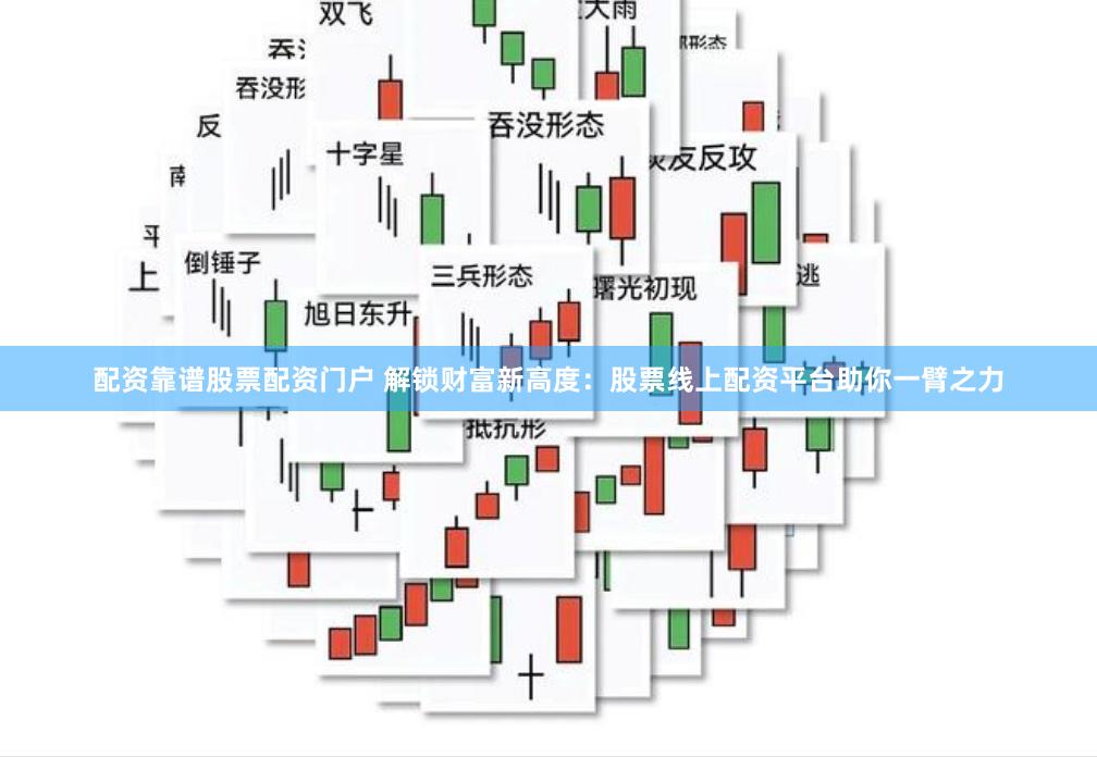 配资靠谱股票配资门户 解锁财富新高度：股票线上配资平台助你一臂之力