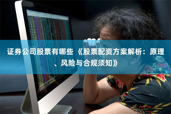 证券公司股票有哪些 《股票配资方案解析：原理、风险与合规须知》