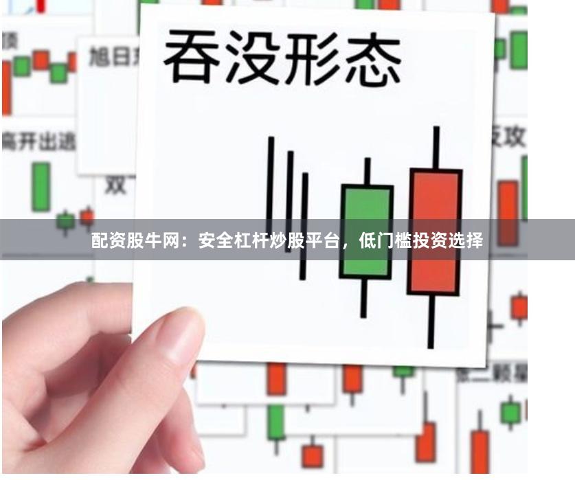 配资股牛网：安全杠杆炒股平台，低门槛投资选择