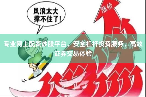 专业网上配资炒股平台，安全杠杆投资服务，高效证券交易体验