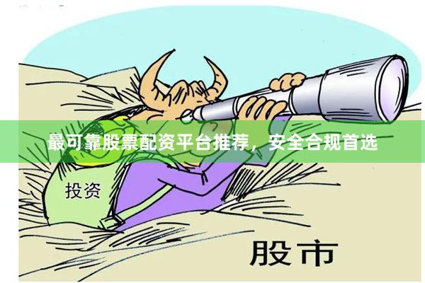 最可靠股票配资平台推荐，安全合规首选