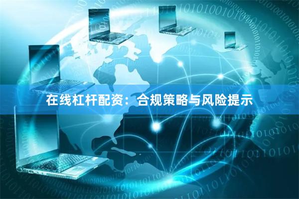 在线杠杆配资：合规策略与风险提示