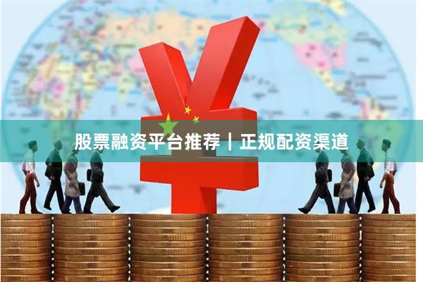 股票融资平台推荐｜正规配资渠道